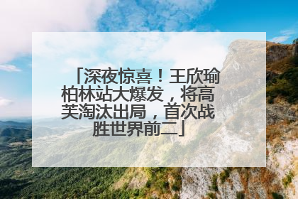 深夜惊喜！王欣瑜柏林站大爆发，将高芙淘汰出局，首次战胜世界前二